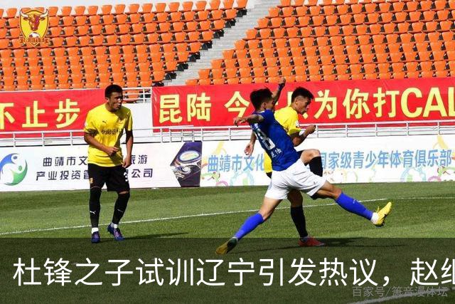 杜锋之子试训辽宁引发热议，赵继伟接班人梦碎，母亲紧急辟谣