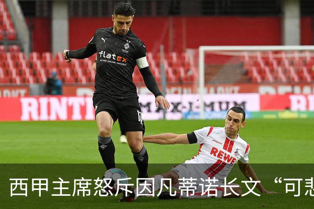 西甲主席怒斥因凡蒂诺长文“可悲”：靠诋毁质疑者来掩盖什么？