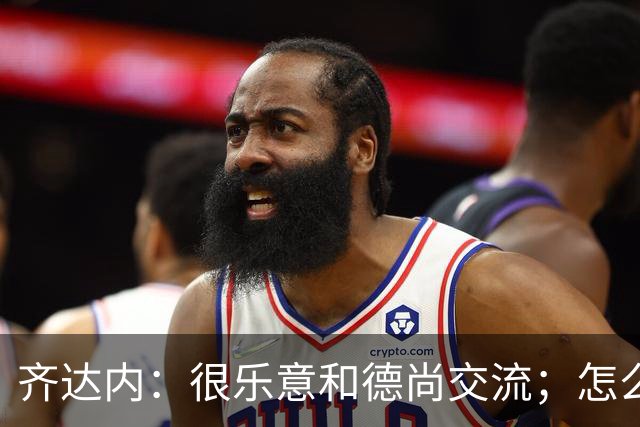 齐达内：很乐意和德尚交流；怎么踢西班牙？这还不是我的目标